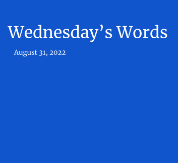  August 31, 2022 - Wednesday's Words